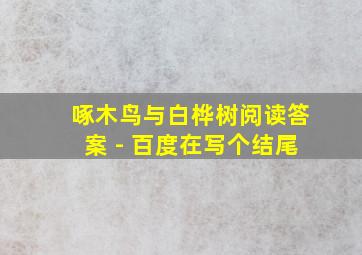 啄木鸟与白桦树阅读答案 - 百度在写个结尾